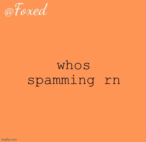 foxed orange temp | whos spamming rn | image tagged in foxed orange temp | made w/ Imgflip meme maker
