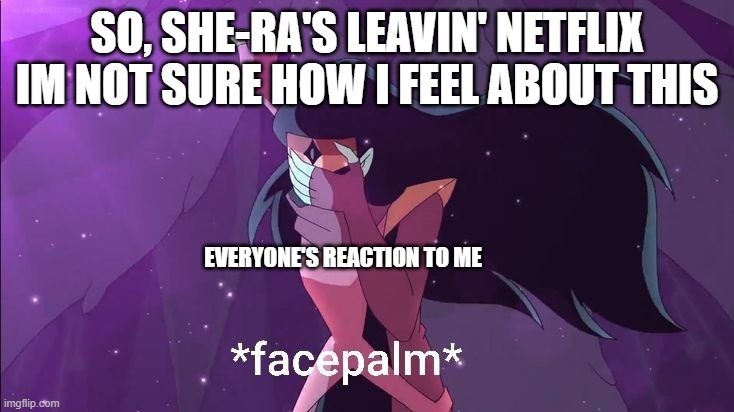 IM BACK BITCHES | SO, SHE-RA'S LEAVIN' NETFLIX

IM NOT SURE HOW I FEEL ABOUT THIS; EVERYONE'S REACTION TO ME | image tagged in shadow weaver finds this cringe | made w/ Imgflip meme maker