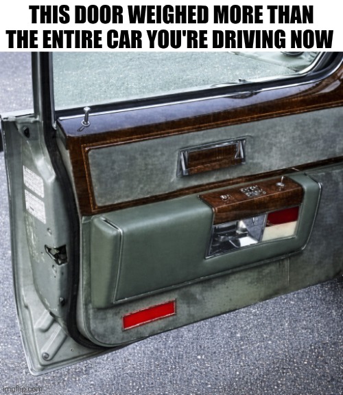 This Door Weighted More Than The Entire Car You're Driving Now | THIS DOOR WEIGHED MORE THAN THE ENTIRE CAR YOU'RE DRIVING NOW | image tagged in chrisjoines1 | made w/ Imgflip meme maker