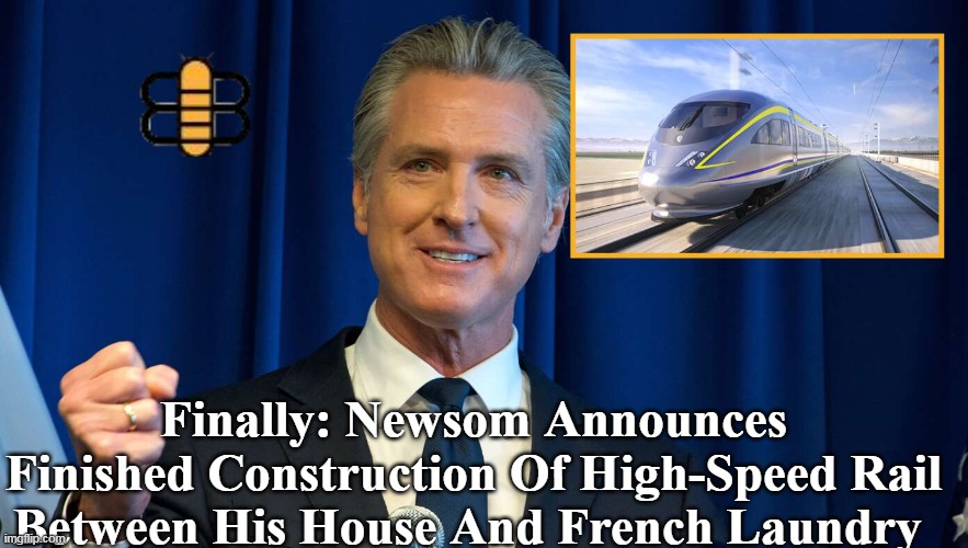 Finally: Newsom Announces Finished Construction Of High-Speed Rail Between His House And French Laundry | made w/ Imgflip meme maker
