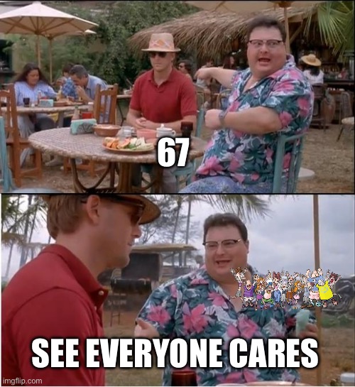 See Nobody Cares Meme | 67; SEE EVERYONE CARES | image tagged in memes,see nobody cares | made w/ Imgflip meme maker