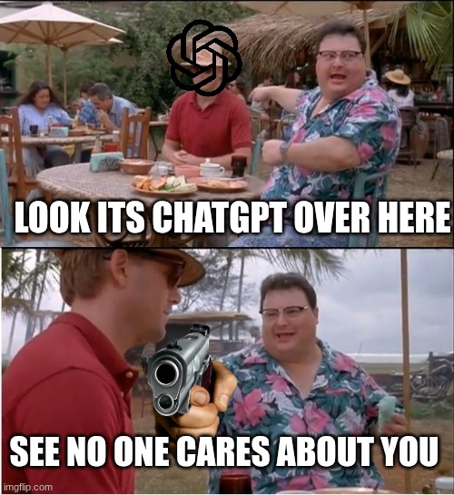 See Nobody Cares | LOOK ITS CHATGPT OVER HERE; SEE NO ONE CARES ABOUT YOU | image tagged in memes,see nobody cares | made w/ Imgflip meme maker