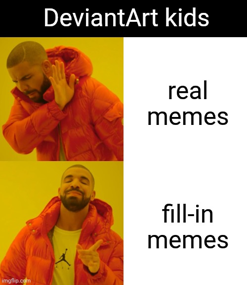 DeviantArt kids | DeviantArt kids; real memes; fill-in memes | image tagged in memes,drake hotline bling,deviantart | made w/ Imgflip meme maker