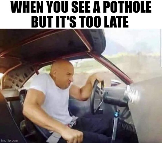 When You See A Pothole | WHEN YOU SEE A POTHOLE
BUT IT'S TOO LATE | image tagged in chrisjoines1 | made w/ Imgflip meme maker