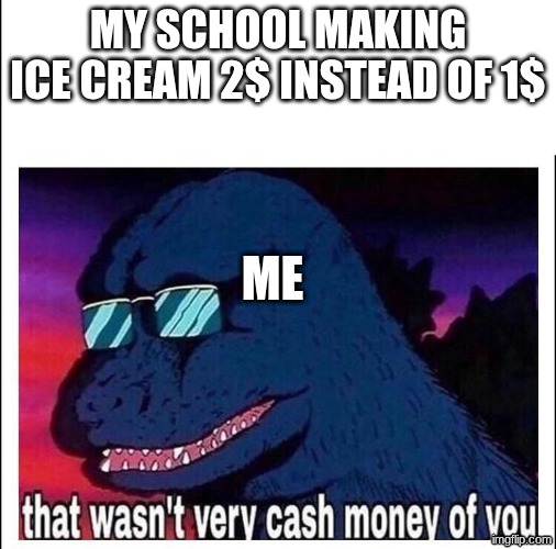 mone | ME; MY SCHOOL MAKING ICE CREAM 2$ INSTEAD OF 1$ | image tagged in that wasn t very cash money | made w/ Imgflip meme maker