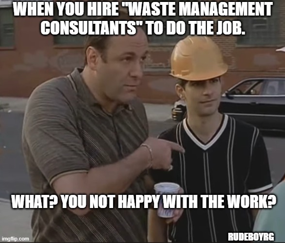 Waste Management Consultants | WHEN YOU HIRE "WASTE MANAGEMENT CONSULTANTS" TO DO THE JOB. WHAT? YOU NOT HAPPY WITH THE WORK? RUDEBOYRG | image tagged in waste management consultant,sopranos,tony soprano,construction | made w/ Imgflip meme maker