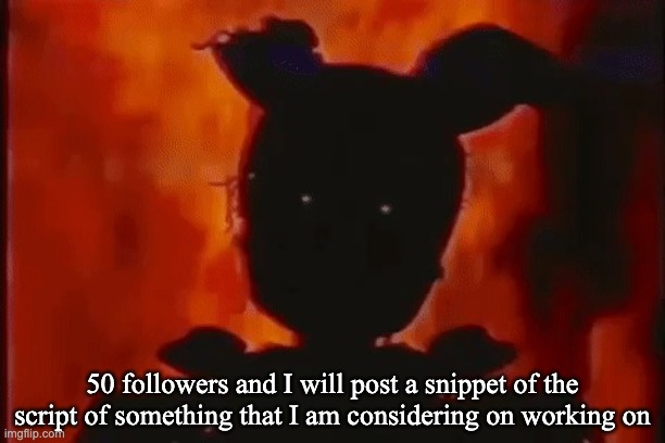 Springtrap On Fire | 50 followers and I will post a snippet of the script of something that I am considering on working on | image tagged in springtrap on fire | made w/ Imgflip meme maker