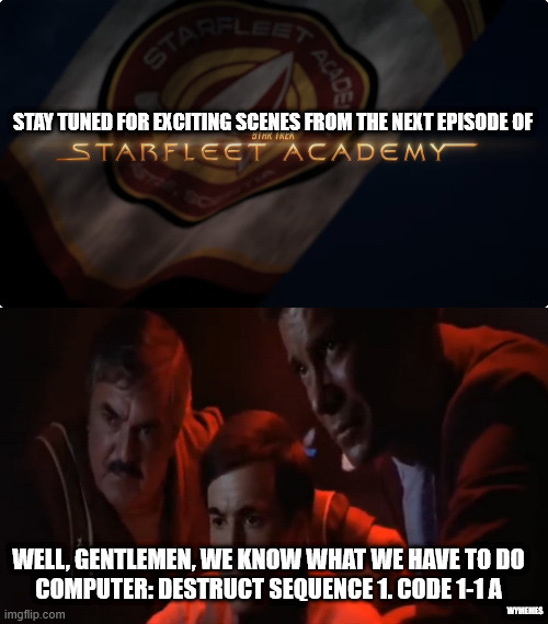 Self destruct | STAY TUNED FOR EXCITING SCENES FROM THE NEXT EPISODE OF; WELL, GENTLEMEN, WE KNOW WHAT WE HAVE TO DO
COMPUTER: DESTRUCT SEQUENCE 1. CODE 1-1 A; WYMEMES | image tagged in memes,star trek,starfleet academy,star fleet academy memes,captain kirk,star trek scotty | made w/ Imgflip meme maker