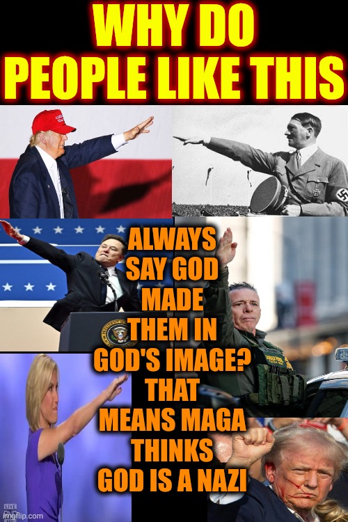 Nazis Are ALL Mentally Ill Hypocrites | WHY DO PEOPLE LIKE THIS; ALWAYS SAY GOD MADE THEM IN GOD'S IMAGE?
THAT MEANS MAGA THINKS GOD IS A NAZI | image tagged in memes,conservative hypocrisy,maga,nazis,special kind of stupid,mental illness | made w/ Imgflip meme maker