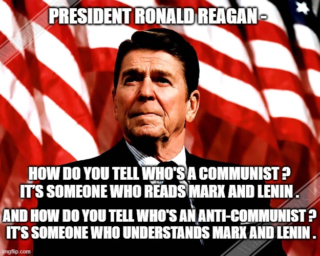 Actual Truth Quote. To hell with Communism/Socialism | PRESIDENT RONALD REAGAN -; HOW DO YOU TELL WHO'S A COMMUNIST ?
 IT’S SOMEONE WHO READS MARX AND LENIN . AND HOW DO YOU TELL WHO'S AN ANTI-COMMUNIST ?
 IT’S SOMEONE WHO UNDERSTANDS MARX AND LENIN . | image tagged in liberals,democratic socialism,communism,leftists,nyc,leave america | made w/ Imgflip meme maker