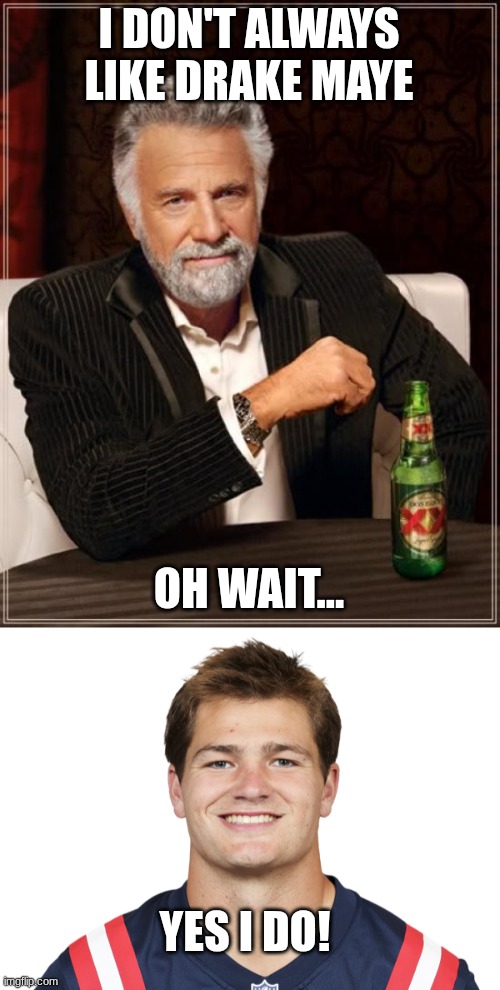 Fun Drake Maye Fact: He's my favorite QB of this current era | I DON'T ALWAYS LIKE DRAKE MAYE; OH WAIT... YES I DO! | image tagged in memes,the most interesting man in the world,drake maye | made w/ Imgflip meme maker