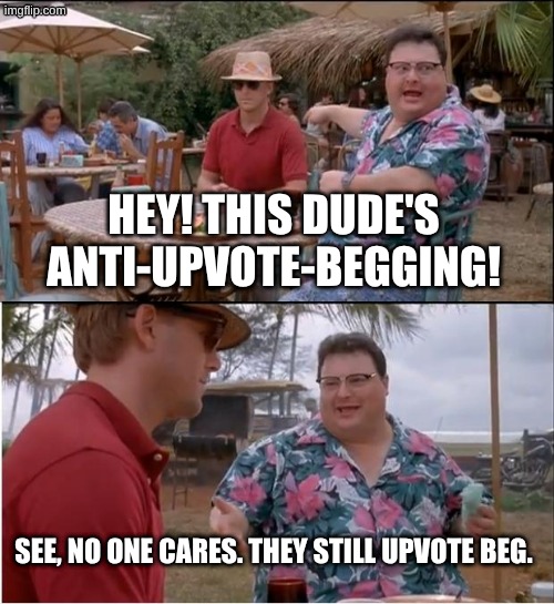 upvote begging is pretty worthless | HEY! THIS DUDE'S ANTI-UPVOTE-BEGGING! SEE, NO ONE CARES. THEY STILL UPVOTE BEG. | image tagged in memes,see nobody cares,upvote begging,upvote,why are you reading the tags | made w/ Imgflip meme maker