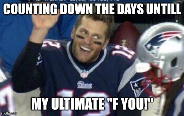 Tom Brady | COUNTING DOWN THE DAYS UNTILL MY ULTIMATE "F YOU!" | image tagged in tom brady | made w/ Imgflip meme maker