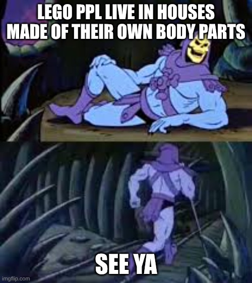 How have I never noticed this?!? | LEGO PPL LIVE IN HOUSES MADE OF THEIR OWN BODY PARTS; SEE YA | image tagged in skeletor disturbing facts,funny,memes | made w/ Imgflip meme maker