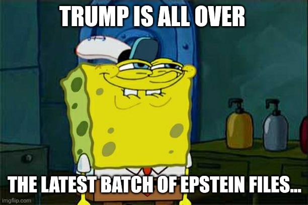 "BUT BUT BUT BIDEN!!!" | TRUMP IS ALL OVER; THE LATEST BATCH OF EPSTEIN FILES... | image tagged in memes,don't you squidward | made w/ Imgflip meme maker