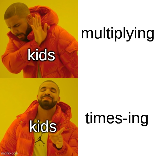 heh I'm funny | multiplying; kids; times-ing; kids | image tagged in memes,drake hotline bling | made w/ Imgflip meme maker