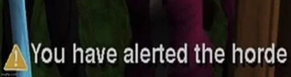 image tagged in you have alerted the horde | made w/ Imgflip meme maker