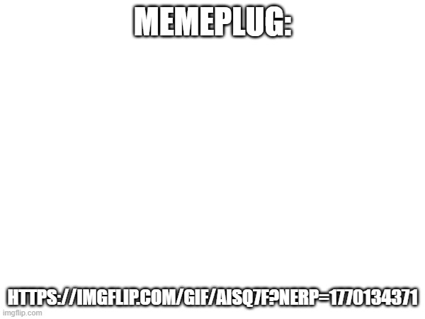 https://imgflip.com/gif/aisq7f?nerp=1770134371 | MEMEPLUG:; HTTPS://IMGFLIP.COM/GIF/AISQ7F?NERP=1770134371 | image tagged in memeplug,fun | made w/ Imgflip meme maker