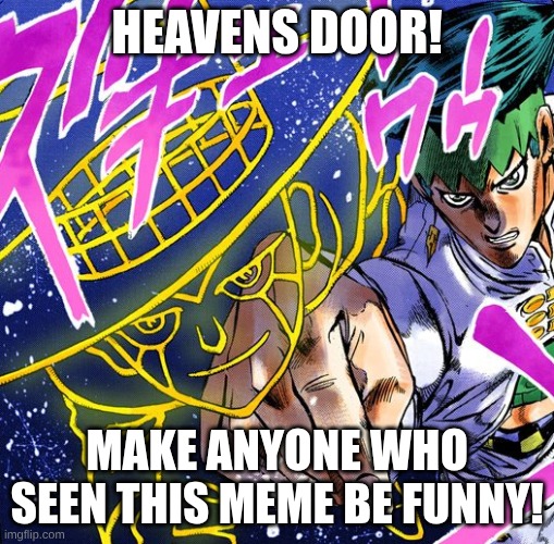 HEAVENS DOOR! make anyone funny if they see this meme! | HEAVENS DOOR! MAKE ANYONE WHO SEEN THIS MEME BE FUNNY! | image tagged in heaven s door | made w/ Imgflip meme maker