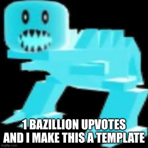 1 BAZILLION UPVOTES AND I MAKE THIS A TEMPLATE | made w/ Imgflip meme maker