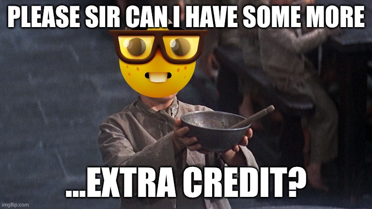 Please Sir | PLEASE SIR CAN I HAVE SOME MORE; ...EXTRA CREDIT? | image tagged in please sir | made w/ Imgflip meme maker