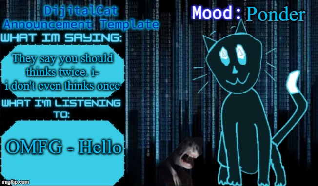 DijitalCat's Announcement Template | Ponder; They say you should thinks twice. i- i don't even thinks once; OMFG - Hello | image tagged in dijitalcat's announcement template | made w/ Imgflip meme maker