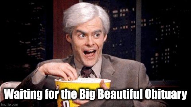 popcorn Bill Hader | Waiting for the Big Beautiful Obituary | image tagged in popcorn bill hader | made w/ Imgflip meme maker