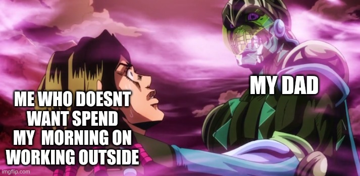 Purple Haze holding Illuso neck | ME WHO DOESNT WANT SPEND MY  MORNING ON WORKING OUTSIDE; MY DAD | image tagged in purple haze holding illuso neck,jojo's bizarre adventure | made w/ Imgflip meme maker
