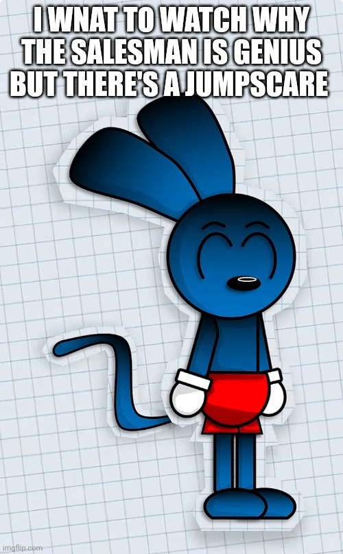 Riggy is ready to kill you | I WNAT TO WATCH WHY THE SALESMAN IS GENIUS BUT THERE'S A JUMPSCARE | image tagged in riggy is ready to kill you | made w/ Imgflip meme maker