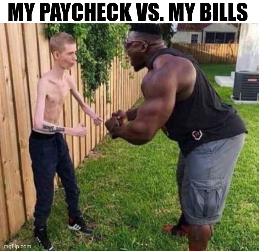 My Paycheck VS. My Bills | MY PAYCHECK VS. MY BILLS | image tagged in chrisjoines1 | made w/ Imgflip meme maker