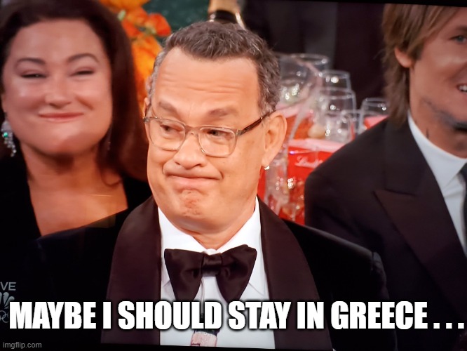 Tom Hanks Golden Globes | MAYBE I SHOULD STAY IN GREECE . . . | image tagged in tom hanks golden globes | made w/ Imgflip meme maker