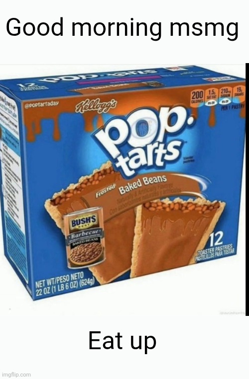 Good morning msmg; Eat up | image tagged in msmg,good morning,pop tarts,beans,breakfast,yummy | made w/ Imgflip meme maker
