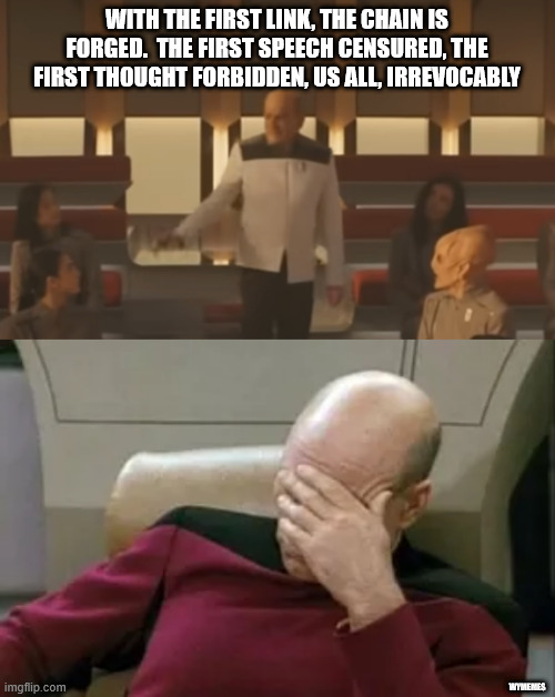 Uh, line... | WITH THE FIRST LINK, THE CHAIN IS FORGED.  THE FIRST SPEECH CENSURED, THE FIRST THOUGHT FORBIDDEN, US ALL, IRREVOCABLY; WYMEMES | image tagged in memes,starfleet academy,star trek the next generation,captain picard facepalm,star trek | made w/ Imgflip meme maker