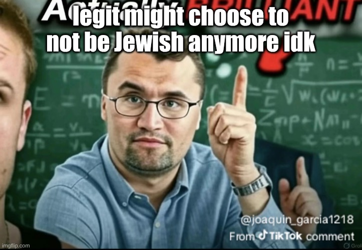 I legit do NOTHING except celebrate haunakhah | legit might choose to not be Jewish anymore idk | image tagged in dakirk | made w/ Imgflip meme maker