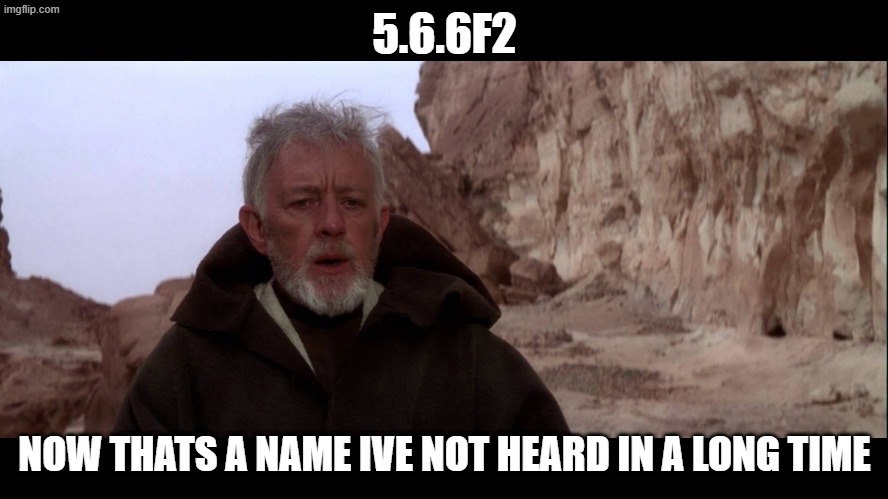 That's a name I haven't heard in a long time | 5.6.6F2; NOW THATS A NAME IVE NOT HEARD IN A LONG TIME | image tagged in that's a name i haven't heard in a long time | made w/ Imgflip meme maker