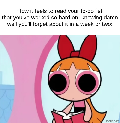I sure do like taking a bunch of caffeine. | How it feels to read your to-do list that you've worked so hard on, knowing damn well you'll forget about it in a week or two: | made w/ Imgflip meme maker