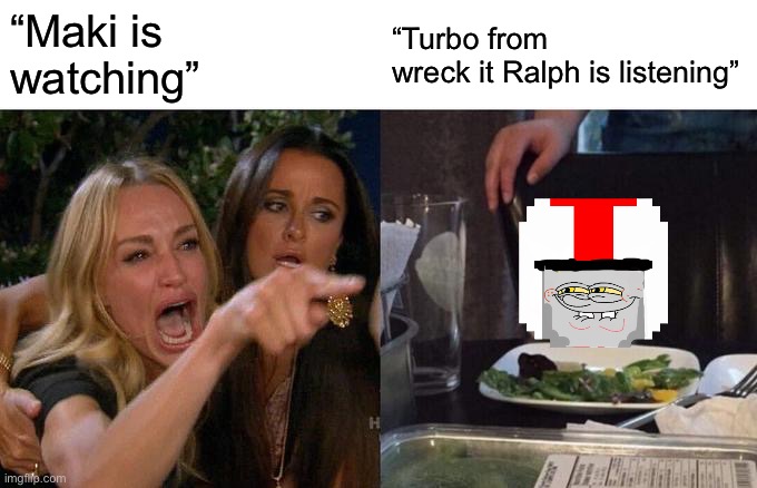 Woman Yelling At Cat Meme | “Maki is 
watching” “Turbo from 
wreck it Ralph is listening” | image tagged in memes,woman yelling at cat | made w/ Imgflip meme maker