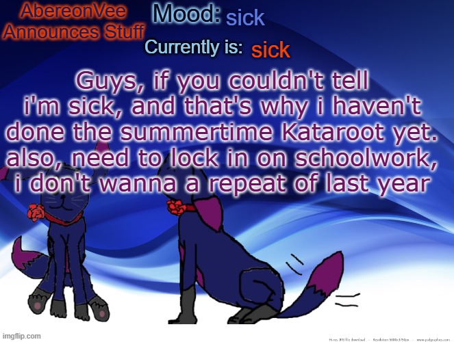 AberVee's Announces Things | sick; sick; Guys, if you couldn't tell i'm sick, and that's why i haven't done the summertime Kataroot yet. also, need to lock in on schoolwork, i don't wanna a repeat of last year | image tagged in abervee's announces things | made w/ Imgflip meme maker