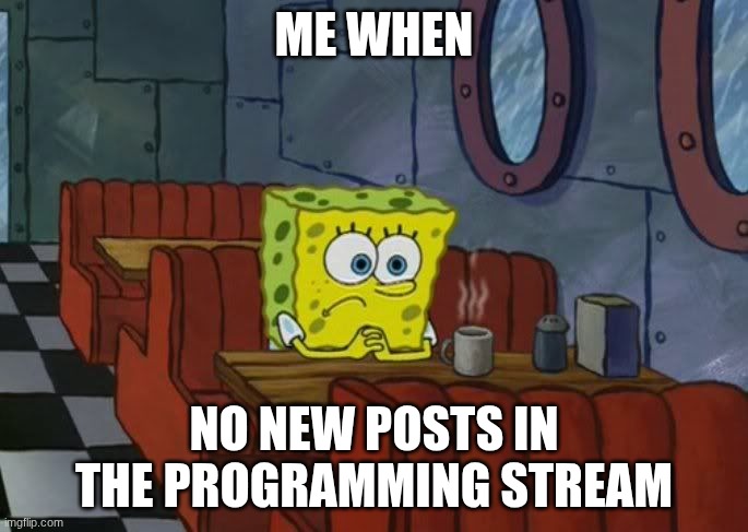 Sad Spongebob | ME WHEN; NO NEW POSTS IN THE PROGRAMMING STREAM | image tagged in sad,new,programming | made w/ Imgflip meme maker