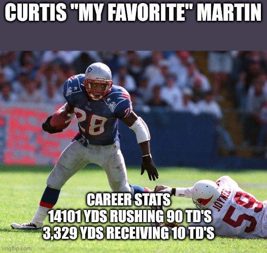 Curtis Martin | CURTIS "MY FAVORITE" MARTIN; CAREER STATS 

14101 YDS RUSHING 90 TD'S

3,329 YDS RECEIVING 10 TD'S | image tagged in memes | made w/ Imgflip meme maker