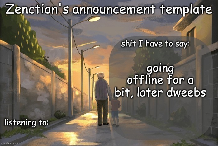 Zenction's announcement template | going offline for a bit, later dweebs | image tagged in zenction's announcement template | made w/ Imgflip meme maker