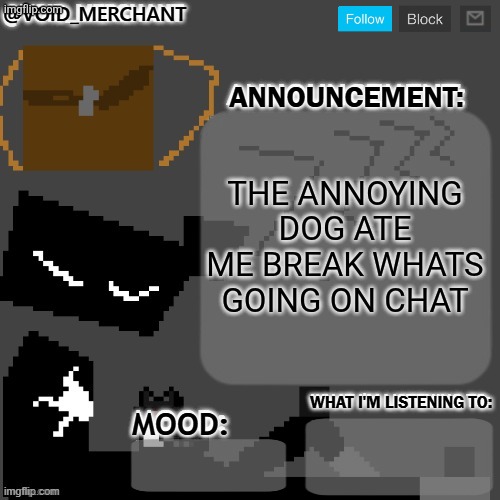 void_merchant's Announcement Temp | THE ANNOYING DOG ATE ME BREAK WHATS GOING ON CHAT | image tagged in void_merchant's announcement temp | made w/ Imgflip meme maker