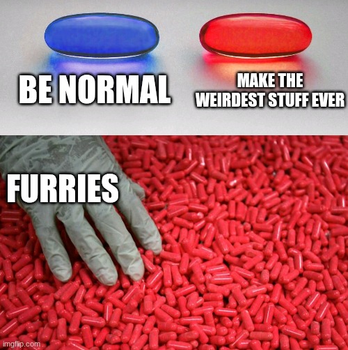 Blue or red pill | BE NORMAL; MAKE THE WEIRDEST STUFF EVER; FURRIES | image tagged in blue or red pill | made w/ Imgflip meme maker