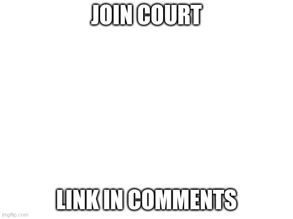 first post in DAYS | JOIN COURT; LINK IN COMMENTS | image tagged in e | made w/ Imgflip meme maker
