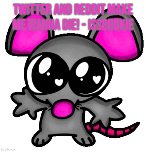 me :3 | TWITTER AND REDDIT MAKE ME WANNA DIE! - ISSBROKIE | image tagged in me 3 | made w/ Imgflip meme maker