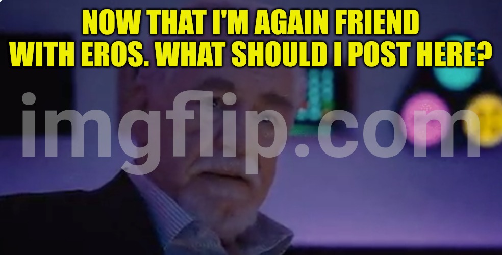 We heard on WhatsApp and it seems we are friends again. | NOW THAT I'M AGAIN FRIEND WITH EROS. WHAT SHOULD I POST HERE? | image tagged in logan roy saying you are not serious people | made w/ Imgflip meme maker