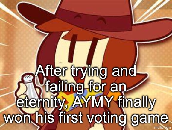 Idk what font he uses so I just used Arial | After trying and failing for an eternity, AYMY finally won his first voting game | image tagged in salty | made w/ Imgflip meme maker