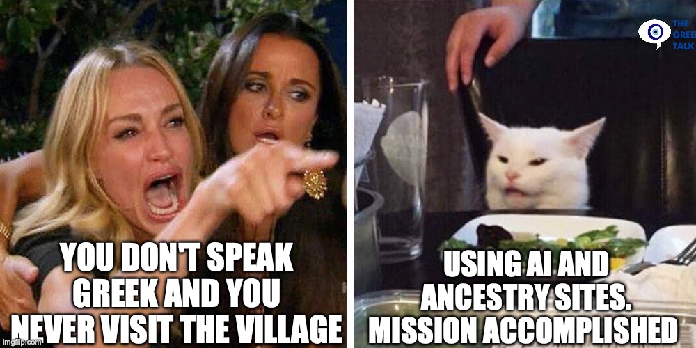Greek genealogy | YOU DON'T SPEAK GREEK AND YOU NEVER VISIT THE VILLAGE; USING AI AND ANCESTRY SITES. MISSION ACCOMPLISHED | image tagged in smudge the cat | made w/ Imgflip meme maker