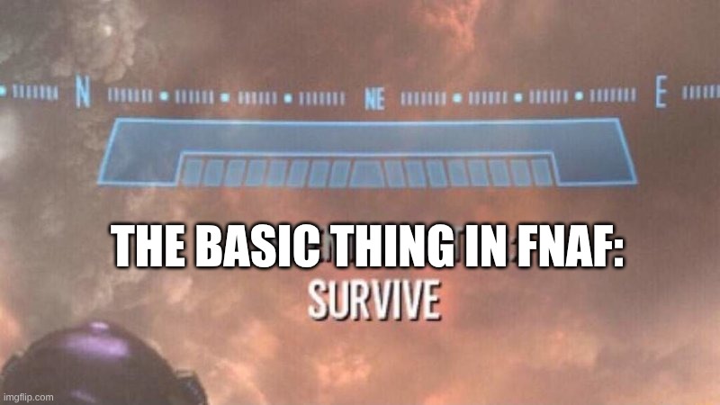 Current Objective: Survive | THE BASIC THING IN FNAF: | image tagged in current objective survive | made w/ Imgflip meme maker