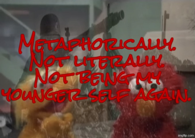 Elmo P.T.S.D. | Metaphorically. Not literally. Not being my younger self again. | image tagged in elmo ptsd | made w/ Imgflip meme maker